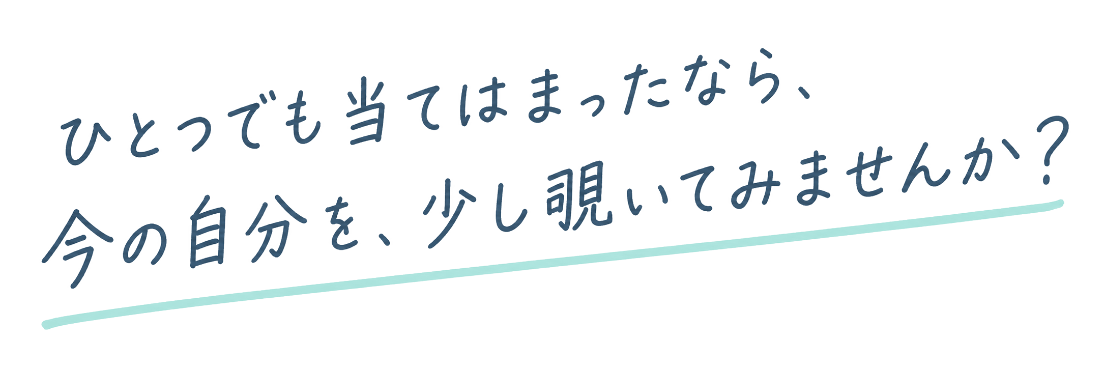 ひとつでも当てはまったなら、今の自分を、少しのぞいてみませんか？