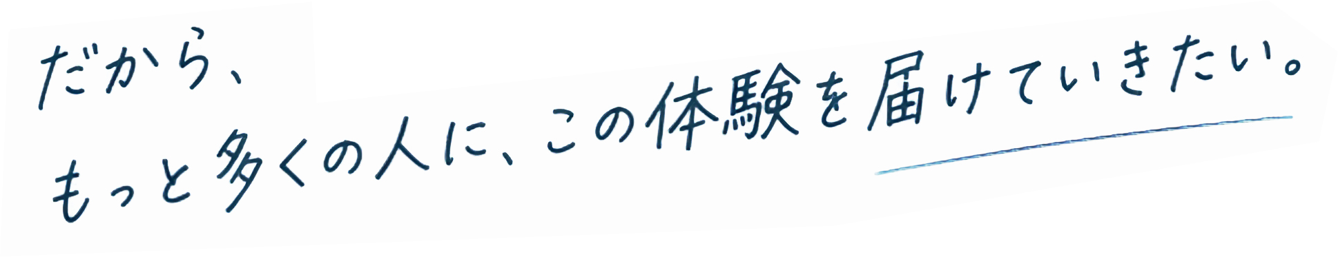 だから、もっと多くの人にこの経験を届けていきたい。
